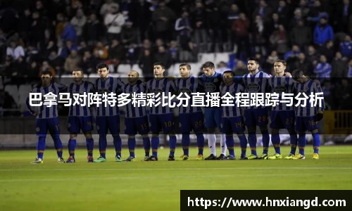 巴拿马对阵特多精彩比分直播全程跟踪与分析
